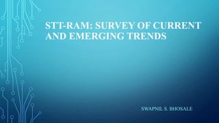 STT-RAM: SURVEY OF CURRENT
AND EMERGING TRENDS

SWAPNIL S. BHOSALE

 