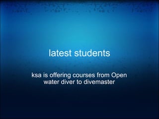 latest students ksa is offering courses from Open water diver to divemaster 