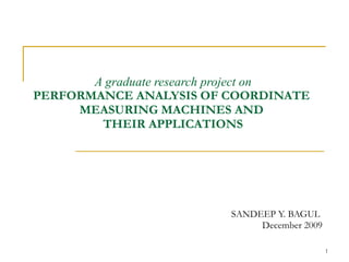 A graduate research project on PERFORMANCE ANALYSIS OF COORDINATE  MEASURING MACHINES AND  THEIR APPLICATIONS SANDEEP Y. BAGUL December 2009 
