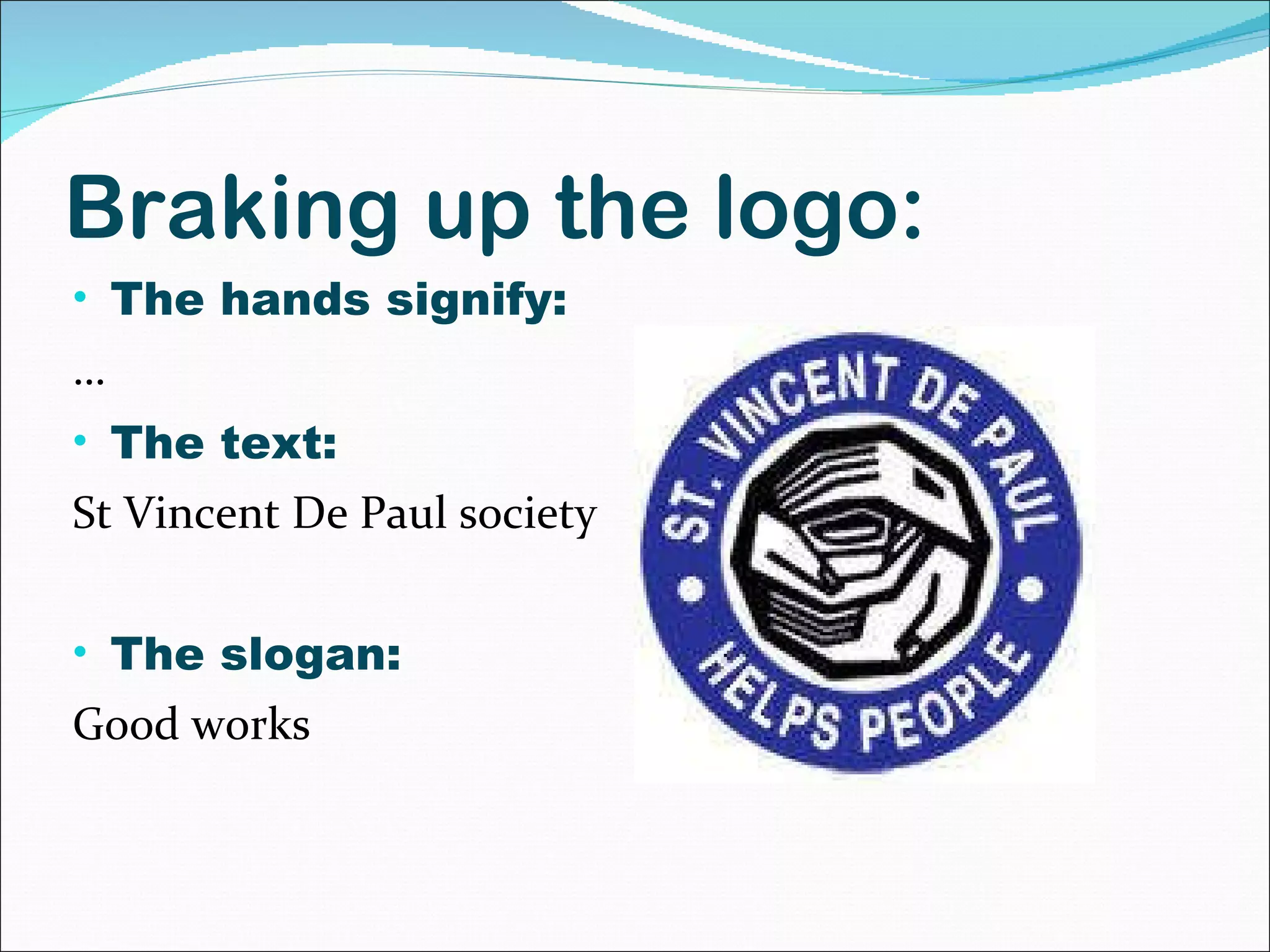 Braking up the logo: The hands signify: … The text:  St Vincent De Paul society The slogan: Good works 