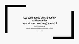 Les techniques du Slideshow
suffisent-elles
pour réussir un enseignement ?
Haddi Abderrahim
Inspecteur pédagogique d’enseignement secondaire - AREF RSK
Septembre 2018
 