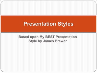 Presentation Styles

Based upon My BEST Presentation
     Style by James Brewer
 