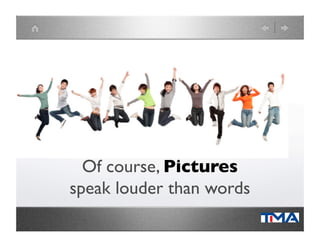 Of course, Pictures
speak louder than words	

 