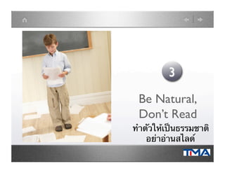 Be Natural,
Don’t Read	

ทําตัวให้เป็นธรรมชาติ
อย่าอ่านสไลด์	

 