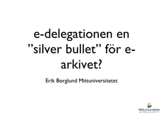e-delegationen en ”silver bullet” för e-arkivet? ,[object Object]
