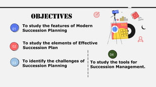 To study the features of Modern
Succession Planning
01
02
04
Objectives
01
To study the elements of Effective
Succession Plan
03
To identify the challenges of
Succession Planning
To study the tools for
Succession Management.
 