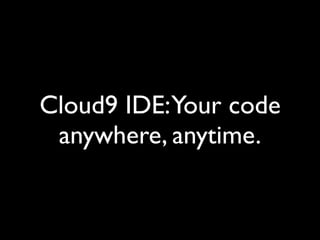 Cloud9 IDE:Your code
 anywhere, anytime.
 