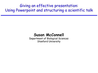 Giving an effective presentation:
Using Powerpoint and structuring a scientific talk
Susan McConnell
Department of Biological Sciences
Stanford University
 