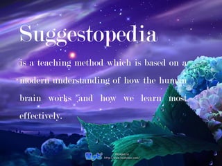 Suggestopedia
is a teaching method which is based on a
modern understanding of how the human
brain works and how we learn most
effectively.
 
