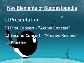 Key Elements of Suggestopedia
 Presentation
 First Concert - "Active Concert"
 Second Concert - "Passive Review"
 Practice
 
