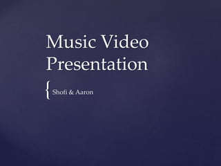 {
Music Video
Presentation
Shofi & Aaron
 