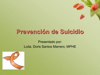 Prevención de Suicidio Presentadopor:  Lcda. Doris Santos Marrero, MPHE 