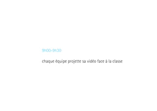9h00-9h30
chaque équipe projette sa vidéo face à la classe

 