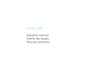 13h30 - 14h00
Explication l’exercice
Création des équipes
Choix des contraintes

 