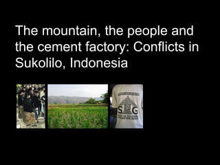 The mountain, the people and
the cement factory: Conflicts in
Sukolilo, Indonesia




Siti Rachma Mary Herwati and Tjahjono Rahardjo
 
