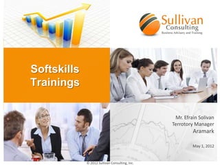 Softskills
Trainings


                                                 Mr. Efrain Solivan
                                                Terrotory Manager
                                                         Aramark

                                                         May 1, 2012


             © 2012 Sullivan Consulting, Inc.
 