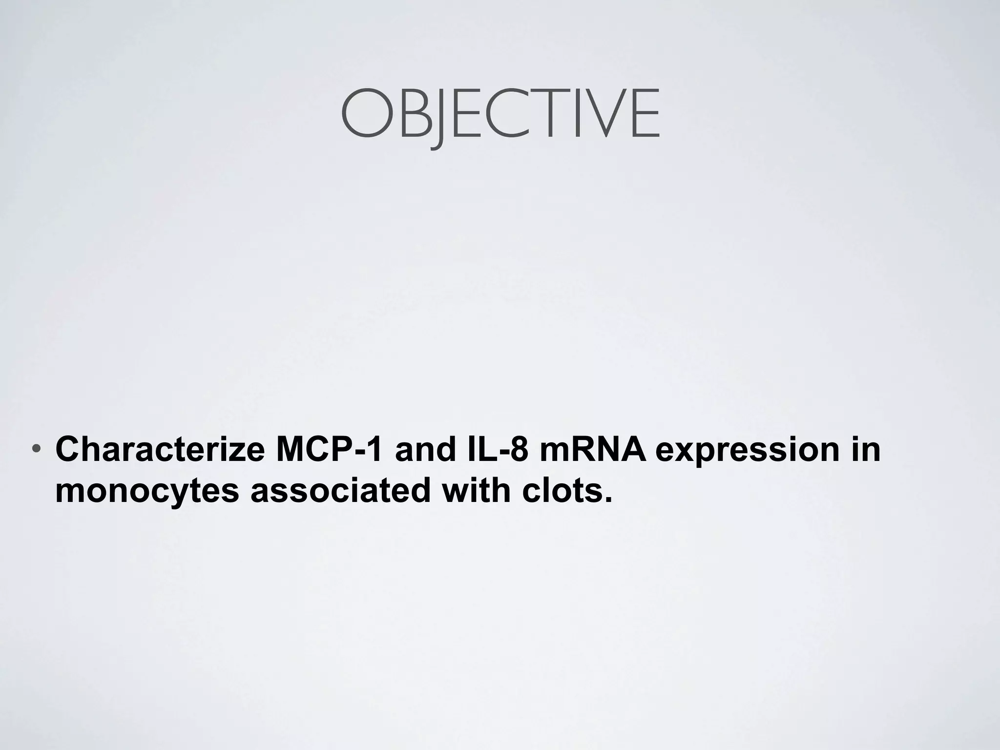 OBJECTIVE



•   Characterize MCP-1 and IL-8 mRNA expression in
    monocytes associated with clots.
 