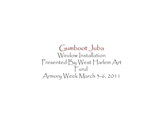 Gumboot Juba
Window Installation
Presented By West Harlem Art
Fund
Armory Week March 3-6, 2011
 