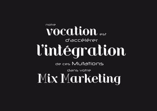 notre


 vocation              esté
         d’accélérer


l’intégration
     de ces   Mutations
         dans votre


Mix Marketing
 