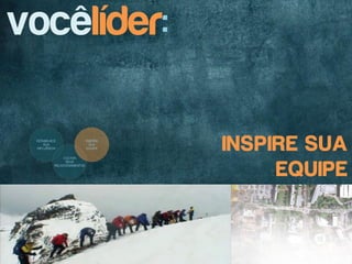 vocêlíder:

             INSPIRE SUA
                  EQUIPE
 