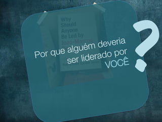 Por que algu ém d
        ser lid
                   everia
                erado
                    V
                       por !
                      OCÊ
     ?
 