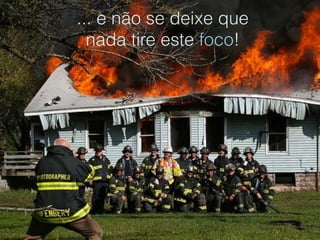 ... e não se deixe que
  nada tire este foco!
 