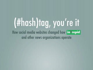 (#hash)tag, you’re it
How social media websites changed how        *
      and other news organizations operate
 