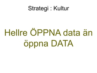 Strategi : Kultur

Hellre ÖPPNA data än
öppna DATA

 