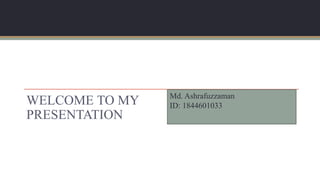 WELCOME TO MY
PRESENTATION
Md. Ashrafuzzaman
ID: 1844601033
 