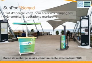 L’îlot d’énergie verte pour tous
vos évènements & opérations de
street marketing
SunPod® Nomad
Stand de recharge solaire & Hotspot WiFi
 