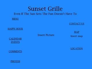 Sunset Grille   Even If The Sun Sets The Fun Doesn’t Have To MENU HAPPY HOUR EVENTS BAR PHOTOS CONTACT US MAP Insert map LOCATION Insert Pictures 