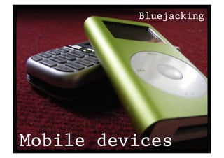 Bluejacking




Mobile devices
 