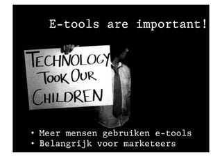 E-tools are important!




•  Meer mensen gebruiken e-tools
•  Belangrijk voor marketeers
 
