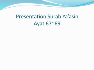 Presentation Surah Ya’asin
Ayat 67~69
 