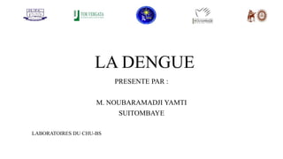 LA DENGUE
PRESENTE PAR :
M. NOUBARAMADJI YAMTI
SUITOMBAYE
LABORATOIRES DU CHU-BS
 