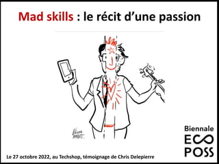 Mad skills : le récit d’une passion
Le 27 octobre 2022, au Techshop, témoignage de Chris Delepierre 1
 