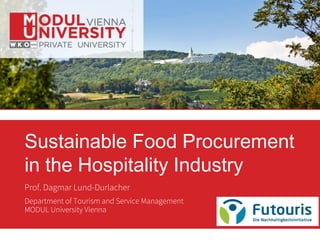 Prof. Dagmar Lund-Durlacher
Department of Tourism and Service Management
MODUL University Vienna
Sustainable Food Procurement
in the Hospitality Industry
 