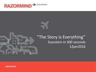 ”The Story is Everything”
Svanstein in 300 seconds
12jan2016
 