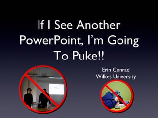 If I See Another
PowerPoint, I’m Going
To Puke!!
Erin Conrad
Wilkes University
 