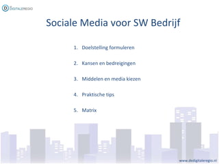 www.dedigitaleregio.nl Sociale Media voor SW Bedrijf <ul><li>Doelstelling formuleren </li></ul><ul><li>Kansen en bedreigin...