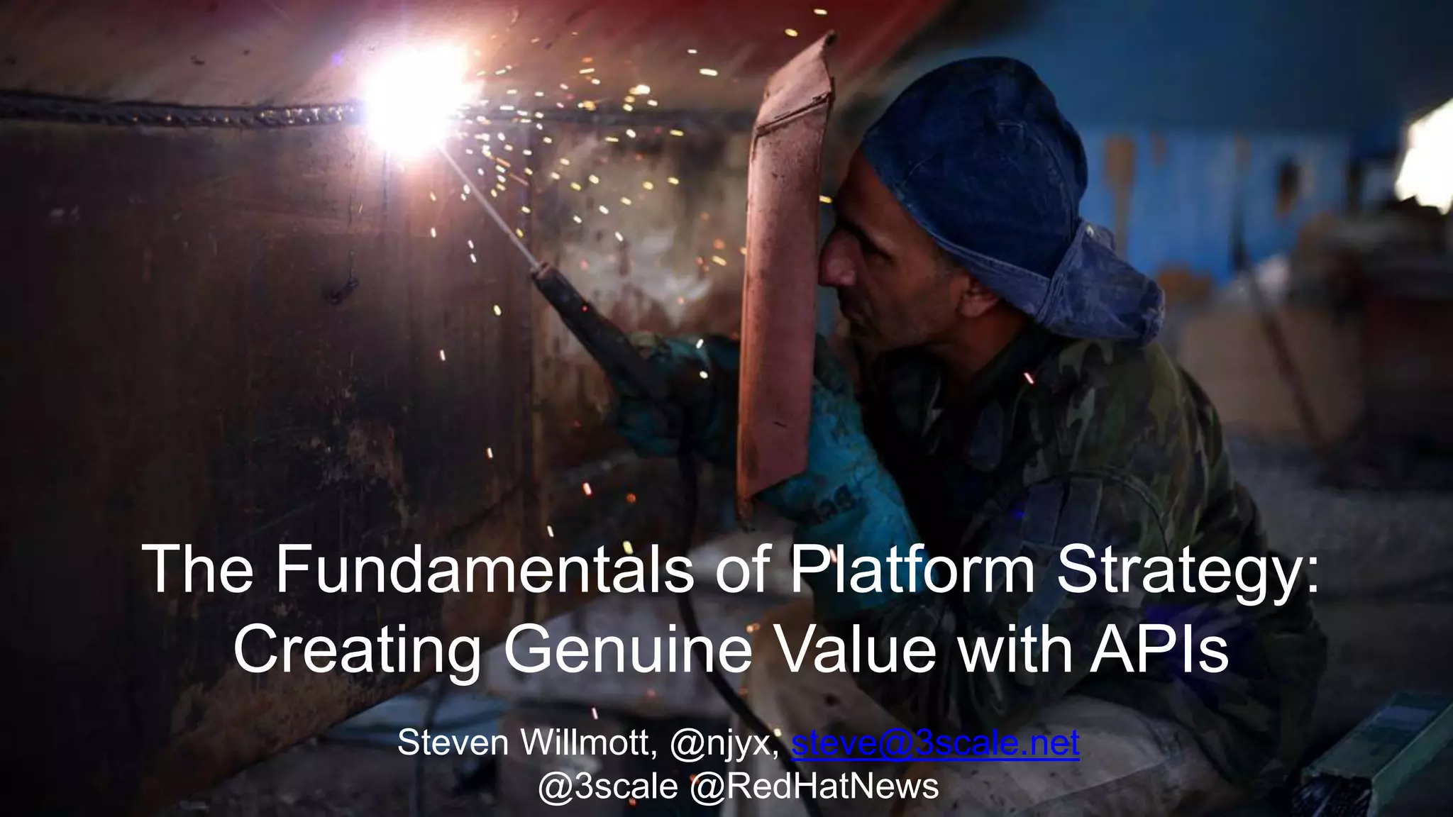 The Fundamentals of Platform Strategy:
Creating Genuine Value with APIs
Steven Willmott, @njyx, steve@3scale.net
@3scale @RedHatNews
 