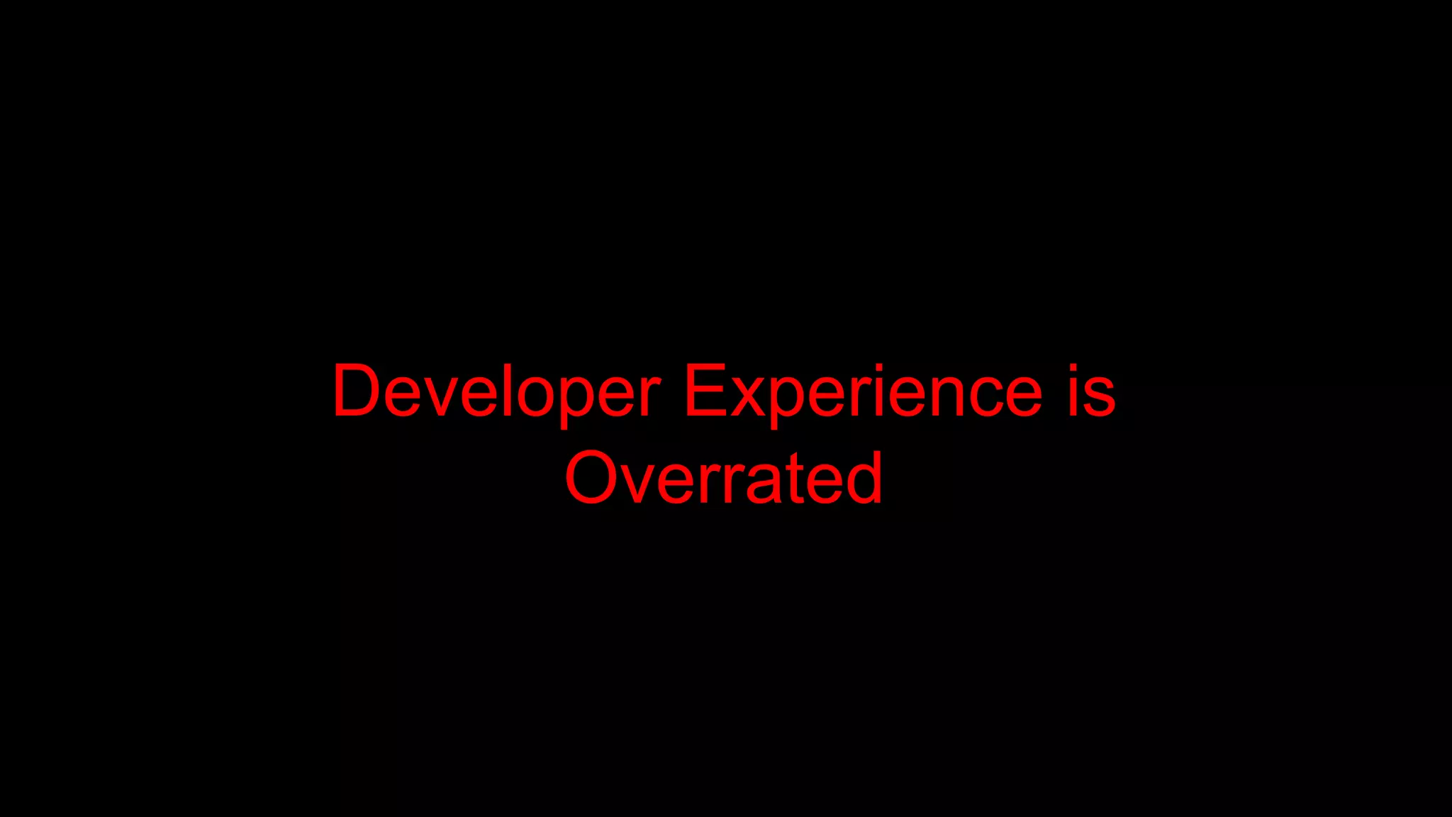 Developer Experience is
Overrated
 