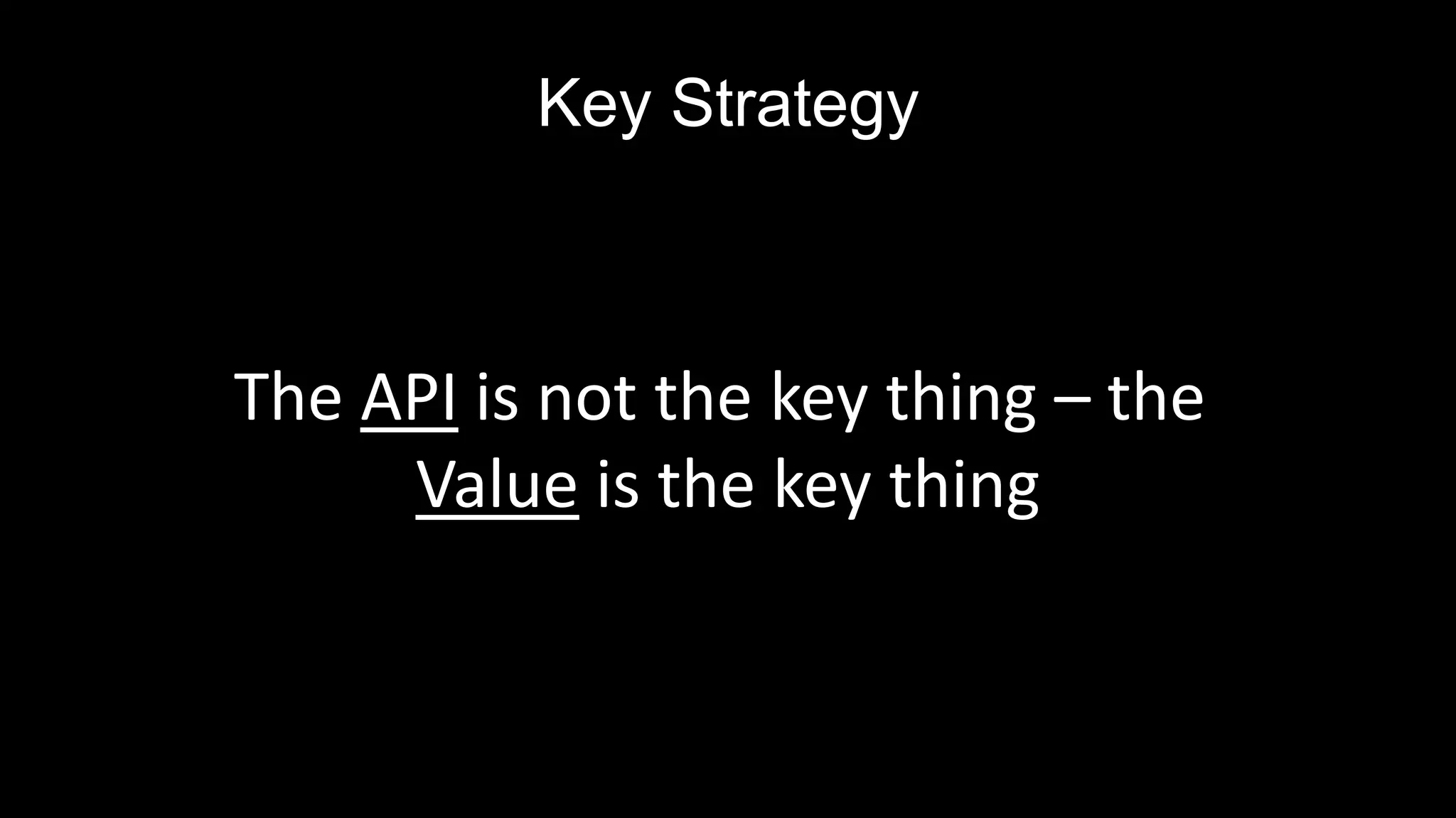 Key Strategy
The API is not the key thing – the
Value is the key thing
 