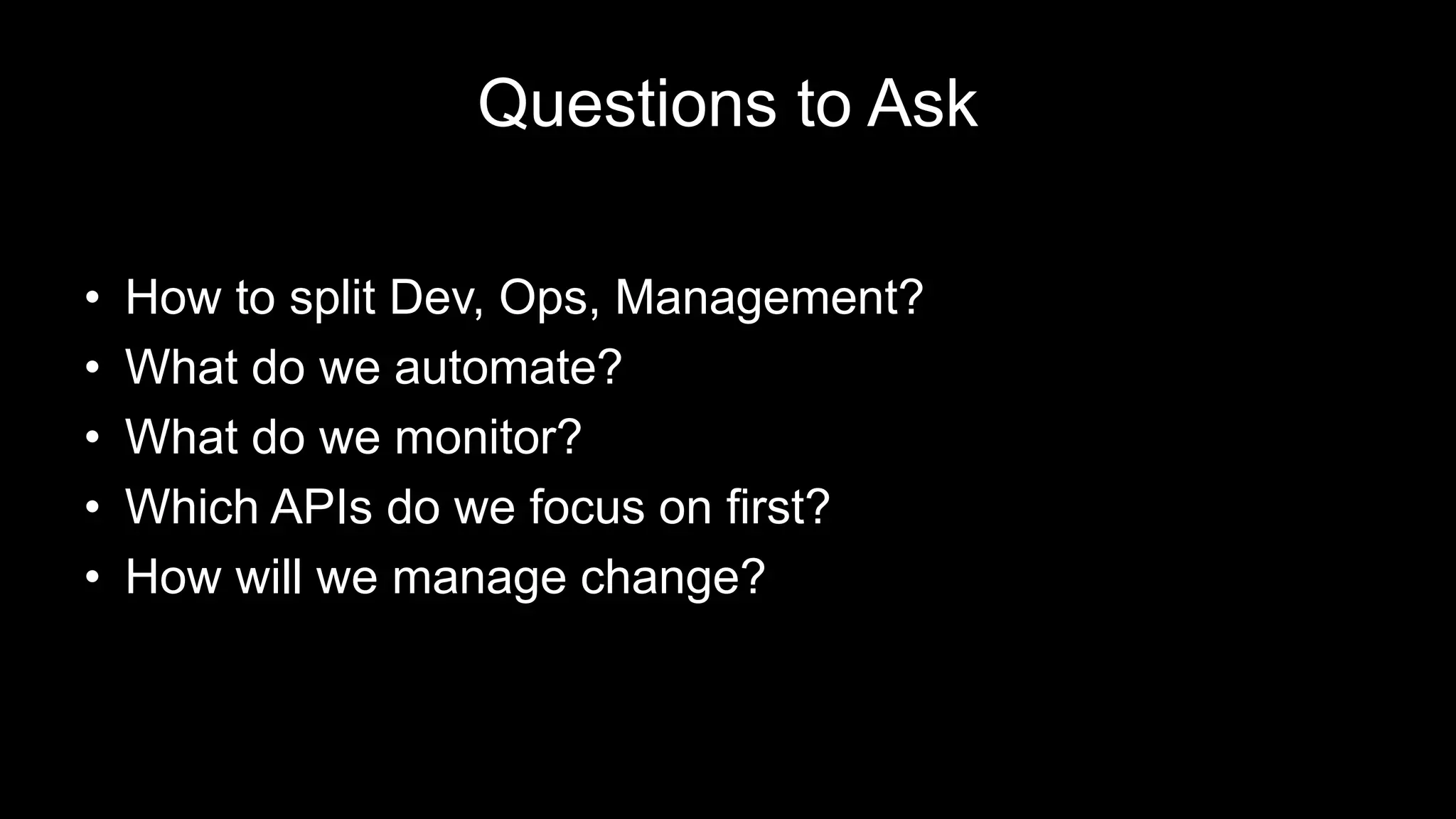 Questions to Ask
• How to split Dev, Ops, Management?
• What do we automate?
• What do we monitor?
• Which APIs do we focus on first?
• How will we manage change?
 