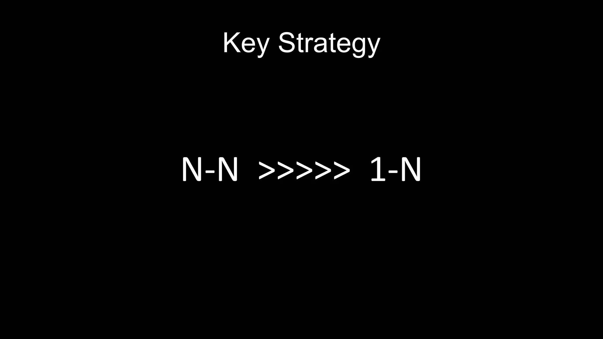 Key Strategy
N-N >>>>> 1-N
 