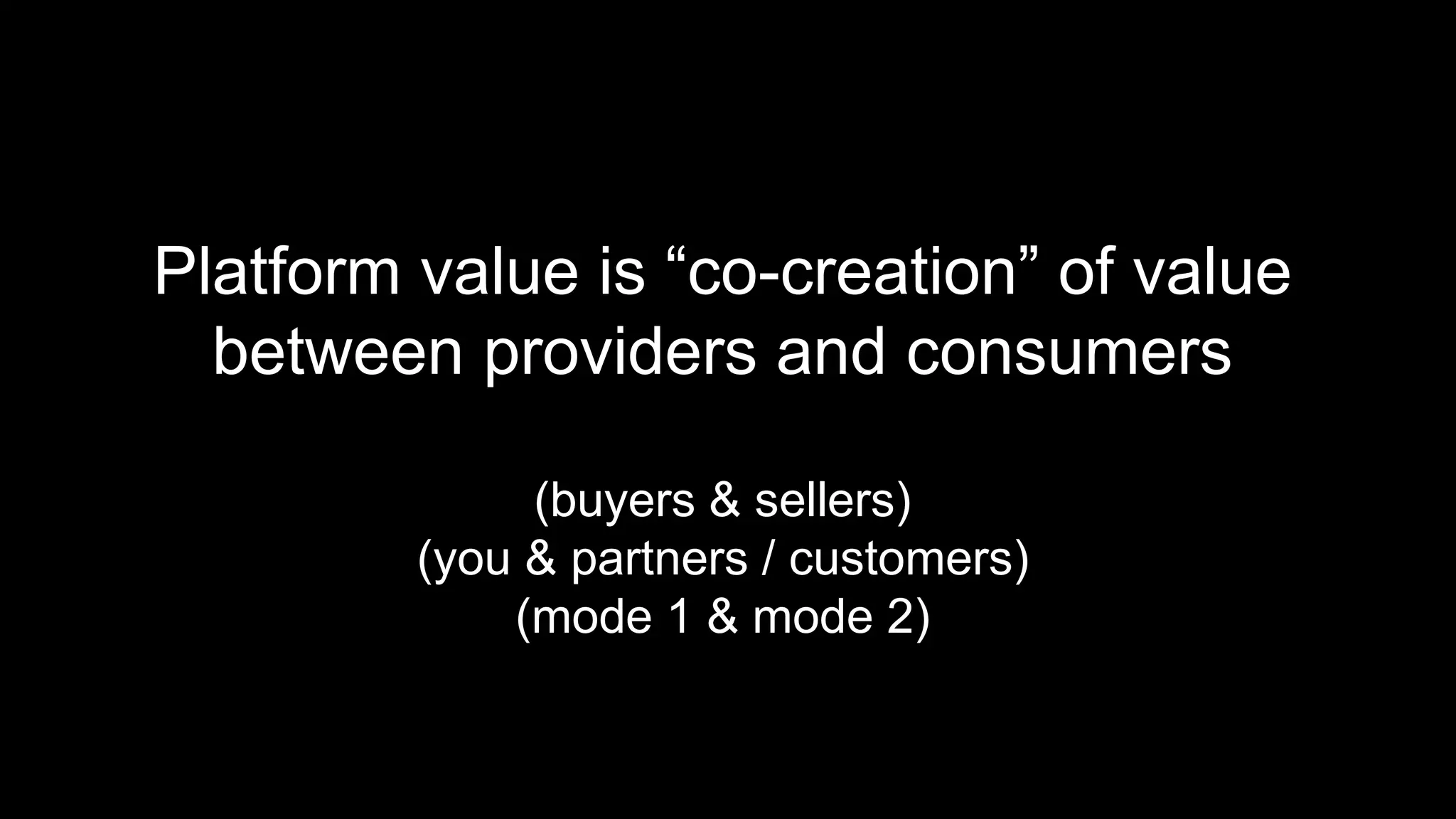 Platform value is “co-creation” of value
between providers and consumers
(buyers & sellers)
(you & partners / customers)
(mode 1 & mode 2)
 