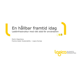 En hållbar framtid idag
Laddinfrastruktur med rätt stöd för användaren


Martin Högenberg
Practice leader Sustainability – Logica Sverige
 