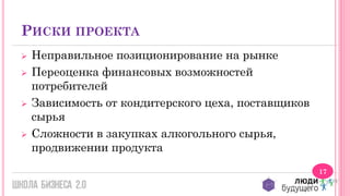 РИСКИ ПРОЕКТА







Неправильное позиционирование на рынке
Переоценка финансовых возможностей
потребителей
Зависимость от кондитерского цеха, поставщиков
сырья
Сложности в закупках алкогольного сырья,
продвижении продукта
17

 