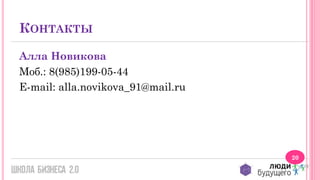 КОНТАКТЫ
Алла Новикова
Моб.: 8(985)199-05-44
E-mail: alla.novikova_91@mail.ru

20

 