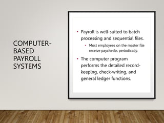 COMPUTER-
BASED
PAYROLL
SYSTEMS
• Payroll is well-suited to batch
processing and sequential files.
• Most employees on the...